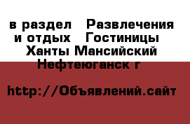  в раздел : Развлечения и отдых » Гостиницы . Ханты-Мансийский,Нефтеюганск г.